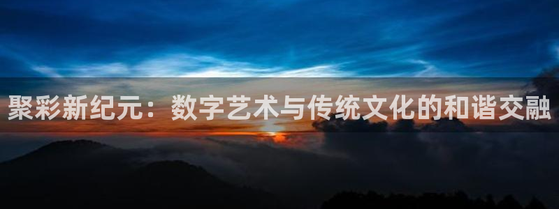 足球比赛比分500网：聚彩新纪元：数字艺术与传统文化的和谐交融