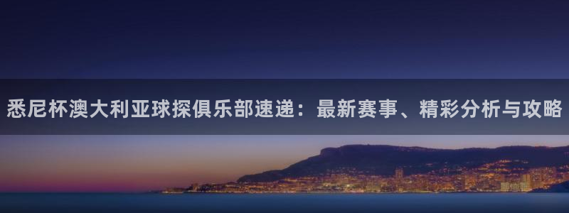 500网三地试机号：悉尼杯澳大利亚球探俱乐部速递：最新赛事、精彩分析与攻略